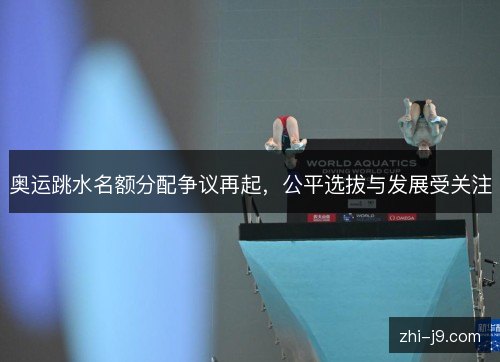 奥运跳水名额分配争议再起，公平选拔与发展受关注
